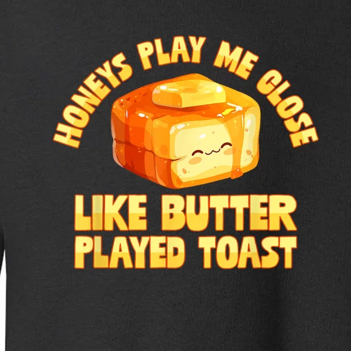 Honeys Play Me Close Like Butter Played Toast Toddler Sweatshirt