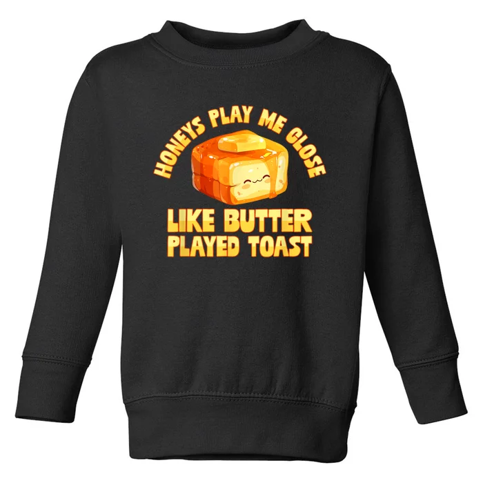 Honeys Play Me Close Like Butter Played Toast Toddler Sweatshirt