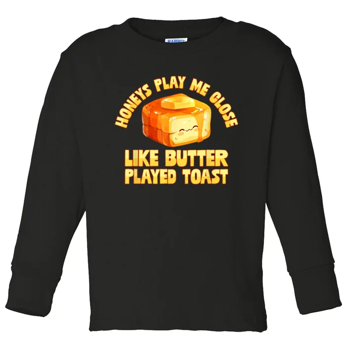 Honeys Play Me Close Like Butter Played Toast Toddler Long Sleeve Shirt