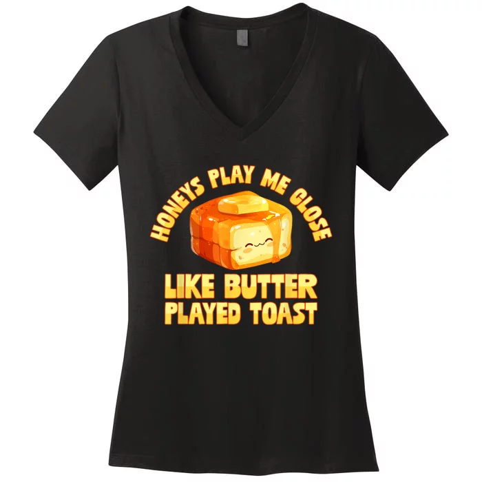 Honeys Play Me Close Like Butter Played Toast Women's V-Neck T-Shirt