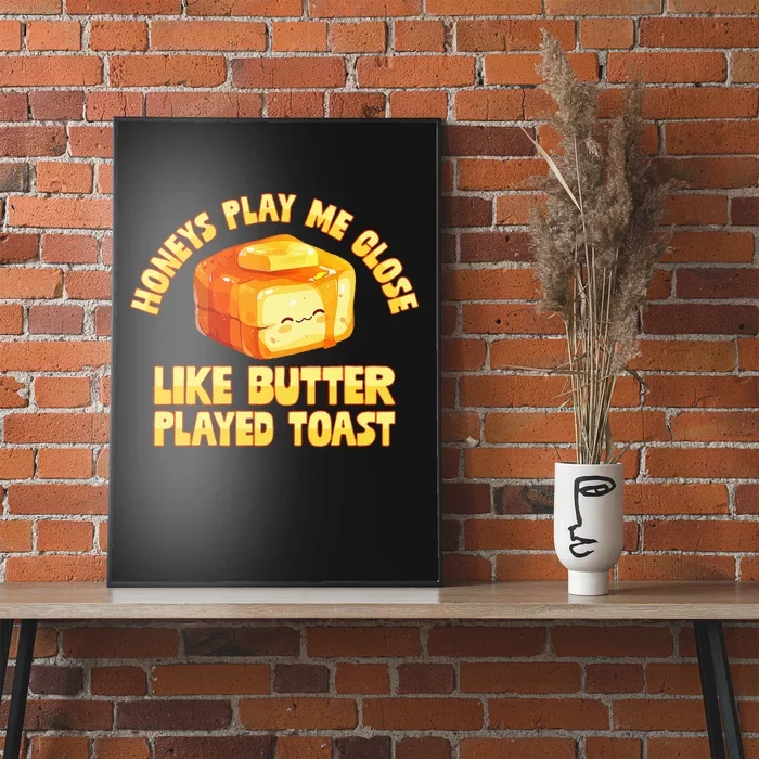 Honeys Play Me Close Like Butter Played Toast Poster