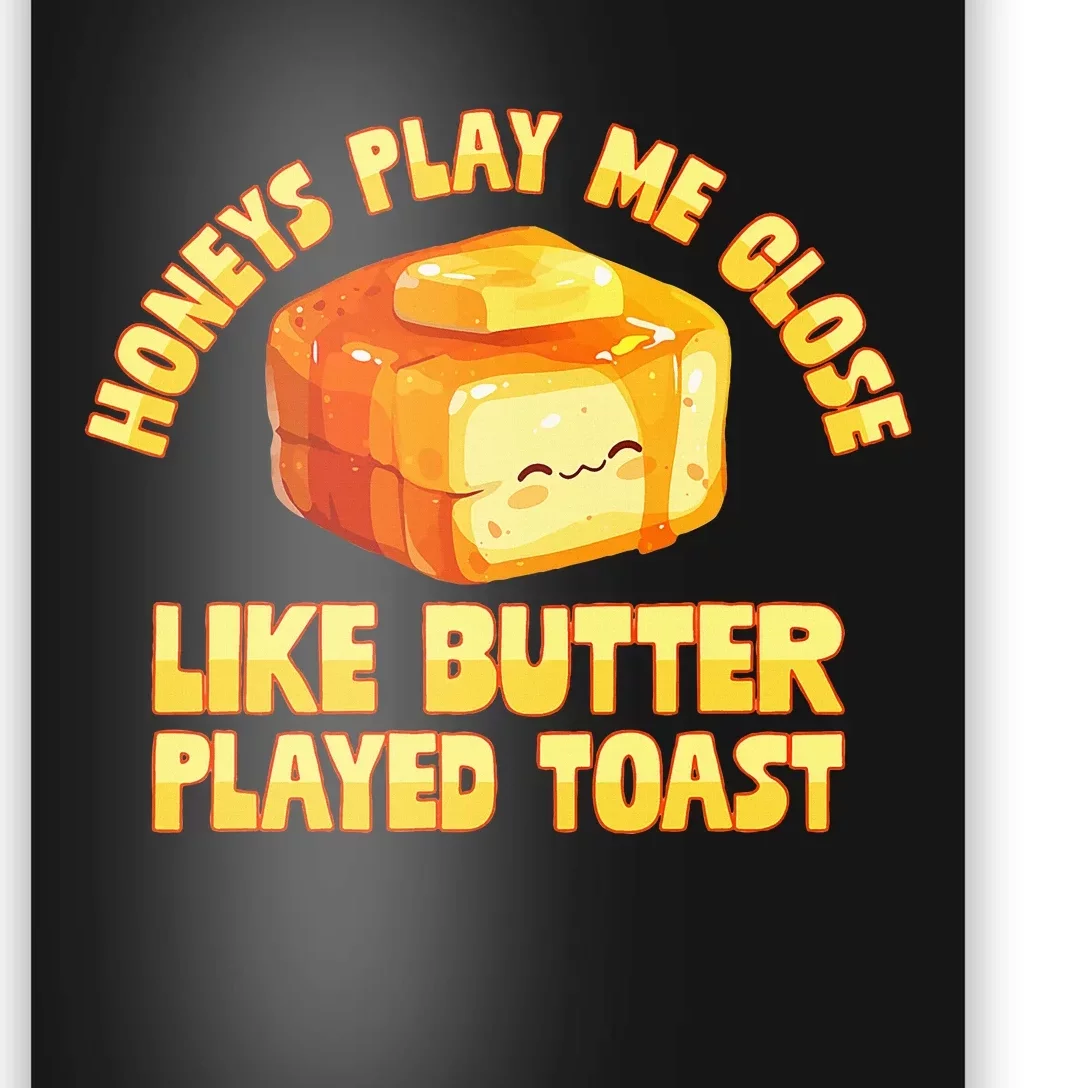 Honeys Play Me Close Like Butter Played Toast Poster