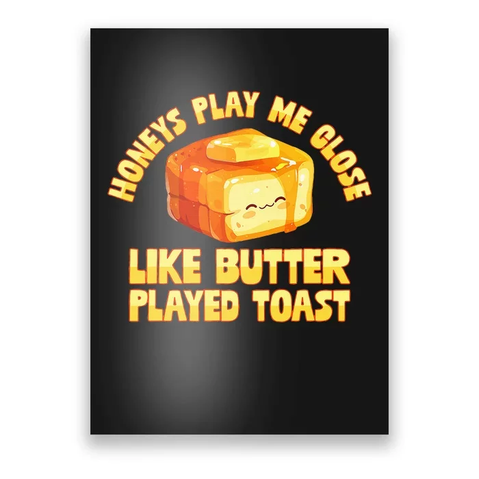 Honeys Play Me Close Like Butter Played Toast Poster