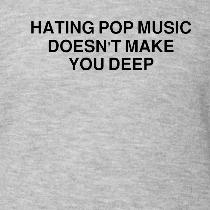 Hating Pop Music Doesn’T Make You Deep Toddler Sweatshirt