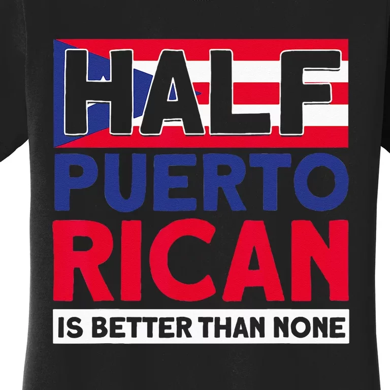 Half Puerto Rican Is Better Than None Puerto Rican Women's T-Shirt