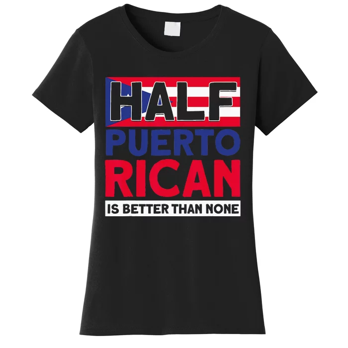 Half Puerto Rican Is Better Than None Puerto Rican Women's T-Shirt