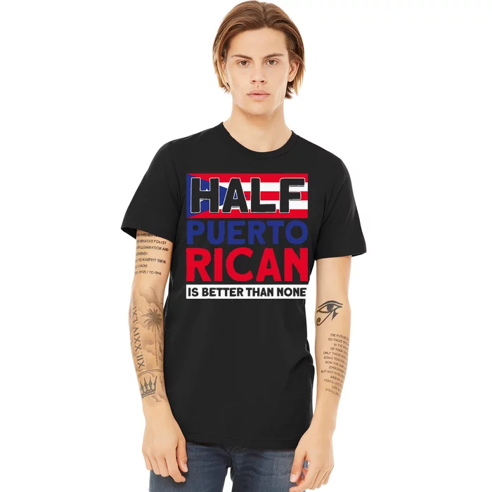 Half Puerto Rican Is Better Than None Puerto Rican Premium T-Shirt