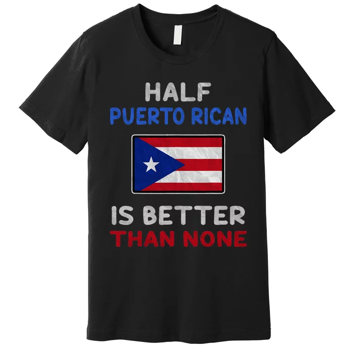 Half Puerto Rican Is Better Than None Puerto Rico Flag Premium T-Shirt