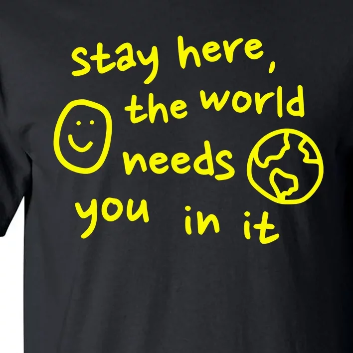 Happiness Project Stay Here The World Needs You In It Tall T-Shirt