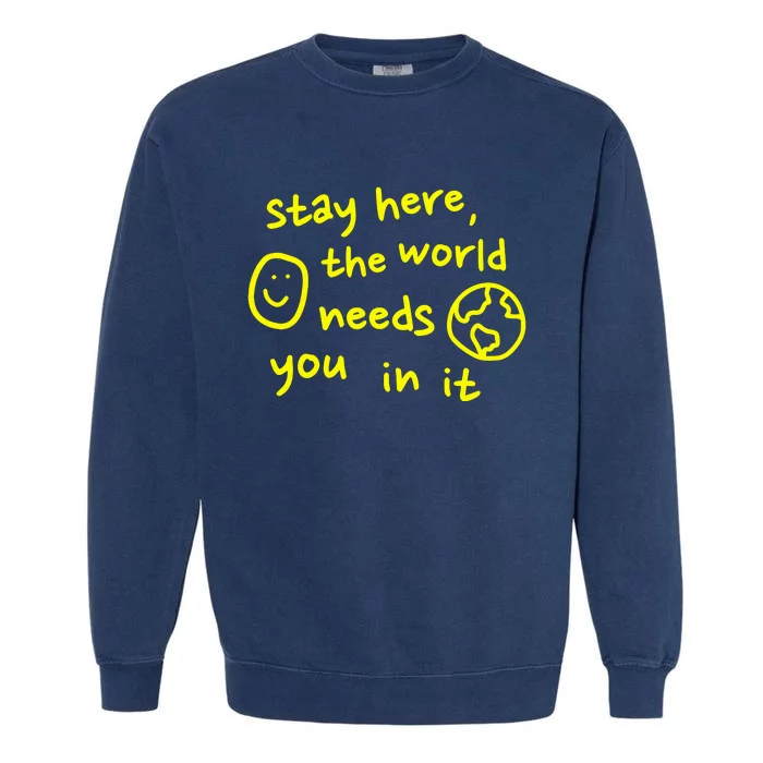 Happiness Project Stay Here The World Needs You In It Garment-Dyed Sweatshirt