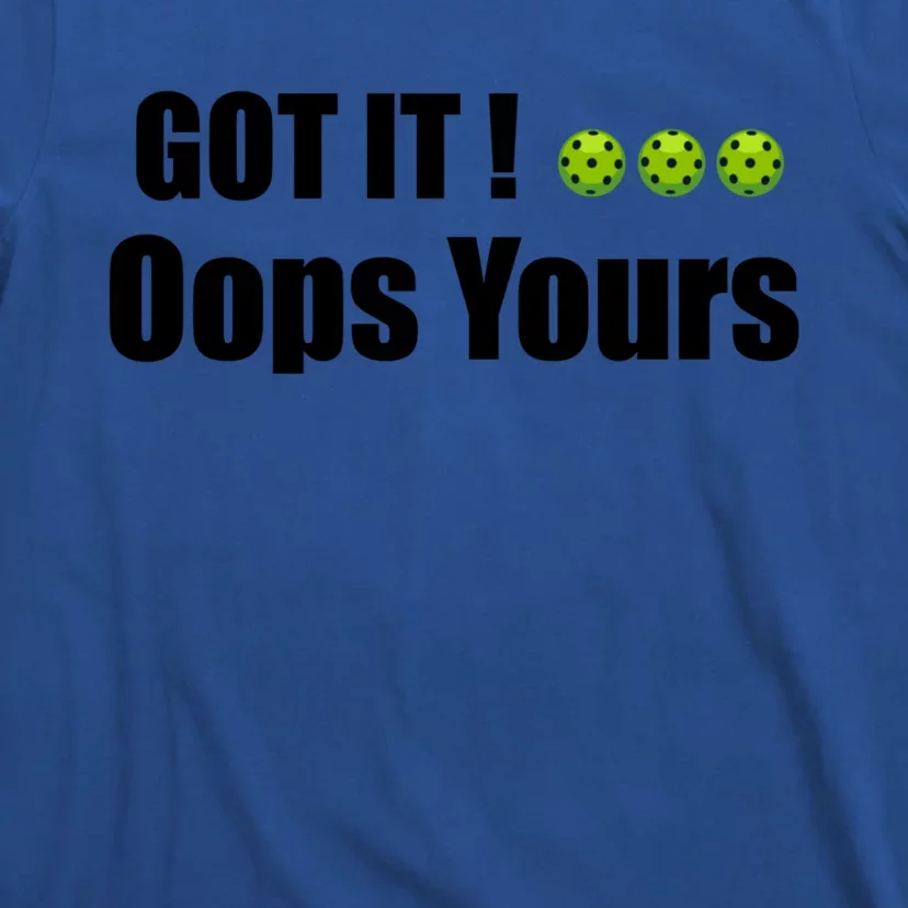 Humor Sarcastic Got It Oops Yours Funny Pickleball Lovers Gift T-Shirt