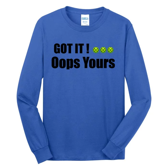 Humor Sarcastic Got It Oops Yours Funny Pickleball Lovers Gift Tall Long Sleeve T-Shirt