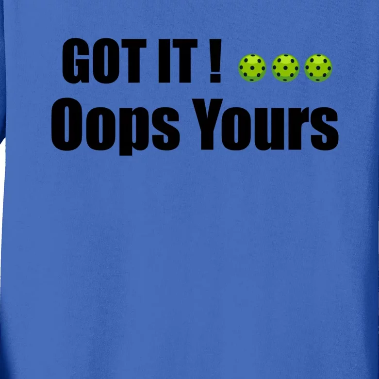 Humor Sarcastic Got It Oops Yours Funny Pickleball Lovers Gift Kids Long Sleeve Shirt