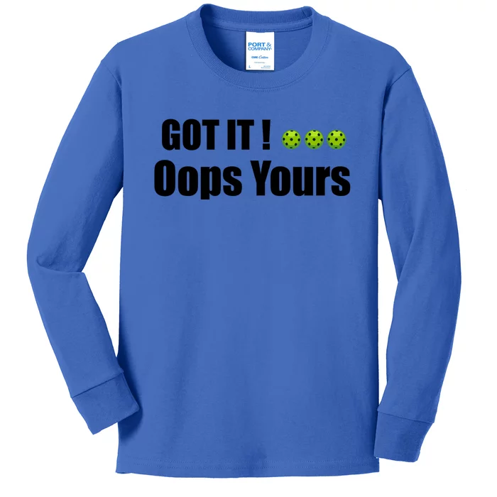 Humor Sarcastic Got It Oops Yours Funny Pickleball Lovers Gift Kids Long Sleeve Shirt