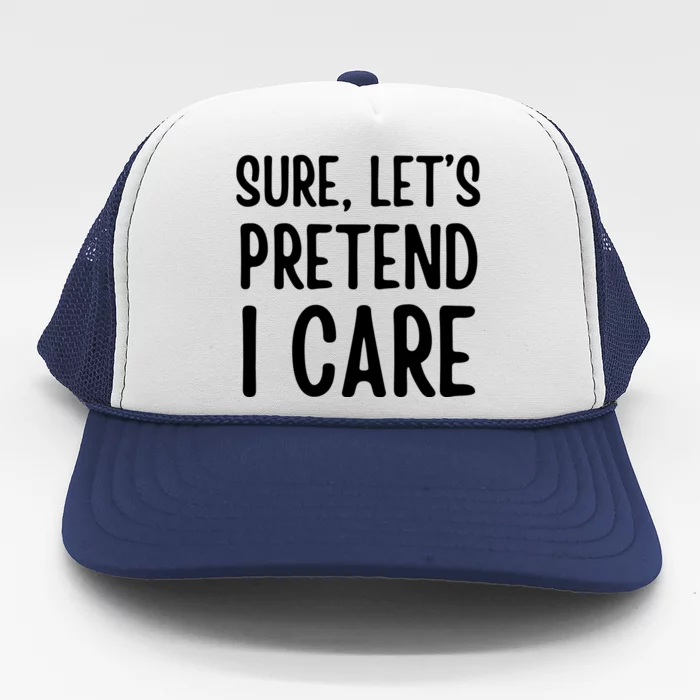 Humor Sure Let’S Pretend I Care Sarcastic Trucker Hat