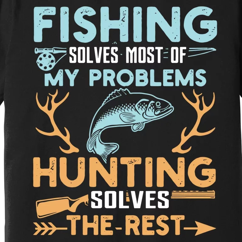 Hunting Solves Most Of My Problems Fishing The Rest Premium T-Shirt