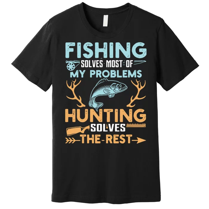 Hunting Solves Most Of My Problems Fishing The Rest Premium T-Shirt