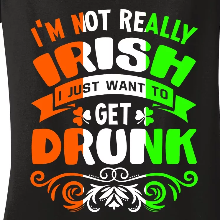 Happy St Patricks Day I'm Not Really Irish I Just Want Get Drunk Women's V-Neck T-Shirt