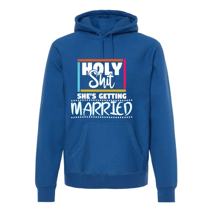 Holy Shit Shes Getting Married Bridesmaids Meaningful Gift Premium Hoodie