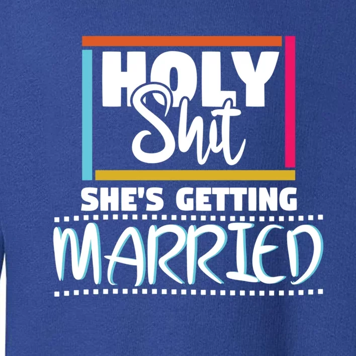 Holy Shit Shes Getting Married Bridesmaids Meaningful Gift Toddler Sweatshirt