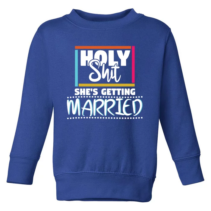 Holy Shit Shes Getting Married Bridesmaids Meaningful Gift Toddler Sweatshirt