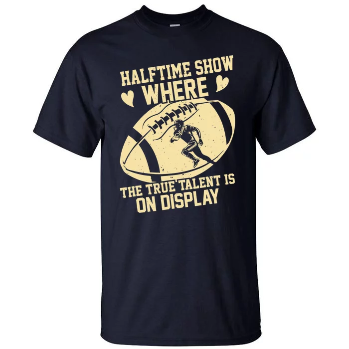 Halftime Show: where the true talent is on display. football Tall T-Shirt