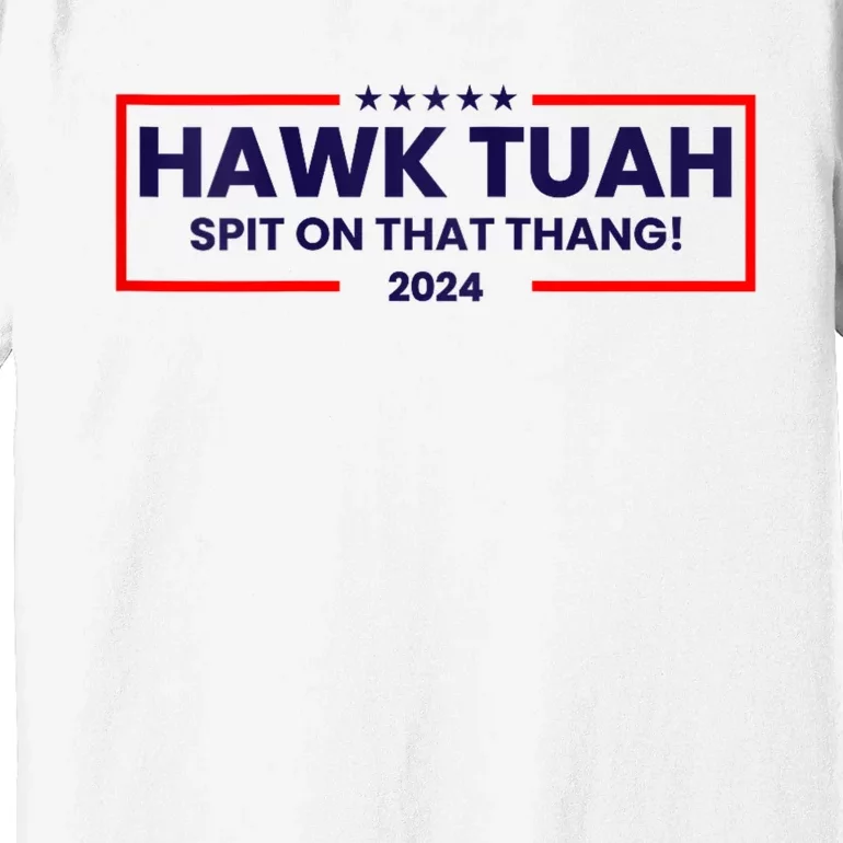 Hawk Tuah 24 Spit On That Thang Hawk Tush For President 2024 Election Parody Premium T-Shirt