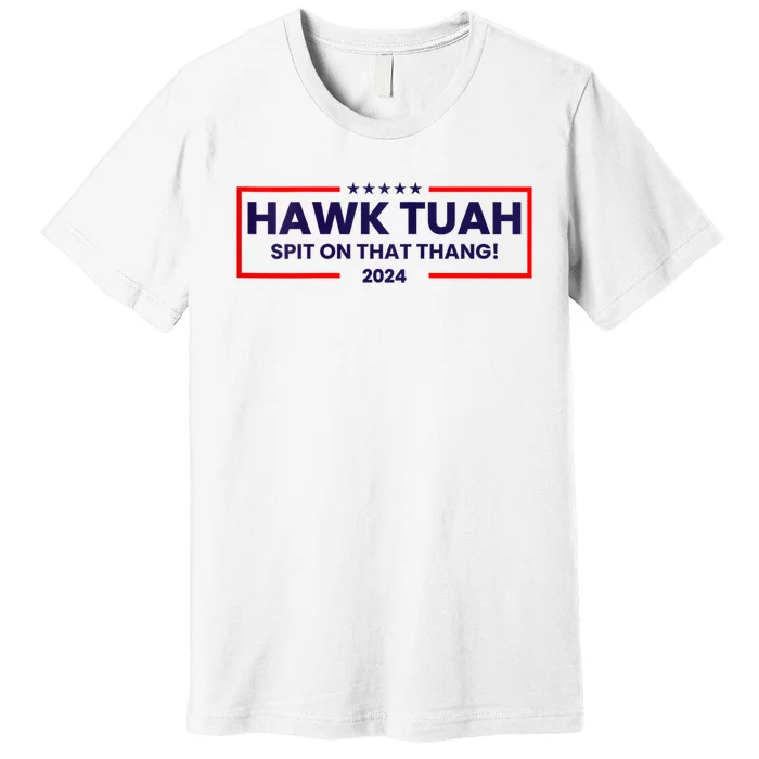 Hawk Tuah 24 Spit On That Thang Hawk Tush For President 2024 Election Parody Premium T-Shirt