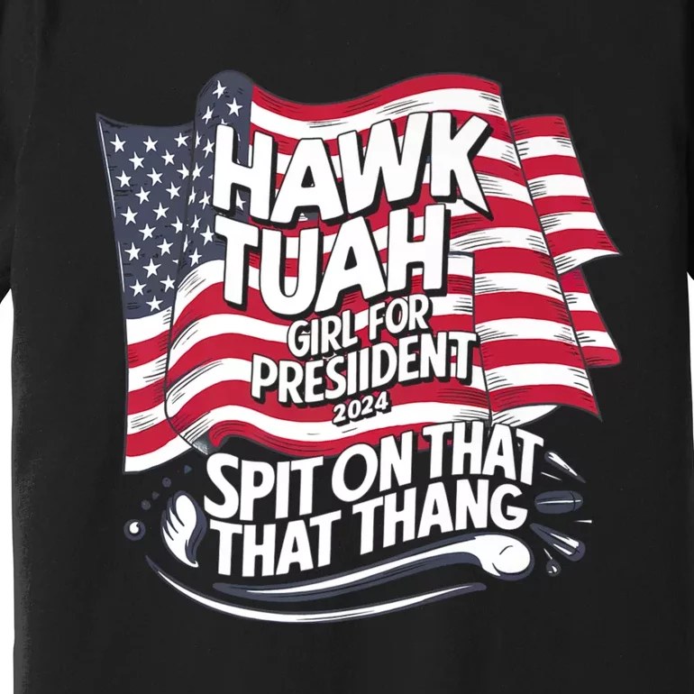 Hawk Tuah 24 Spit On That Thang Hawk Tush For President 2024 Election Parody Premium T-Shirt