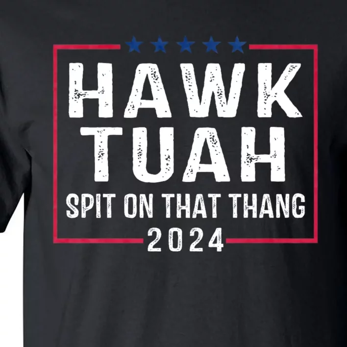 Hawk Tuah 24 Spit On That Thang Hawk Tush For President 2024 Election Parody Tall T-Shirt