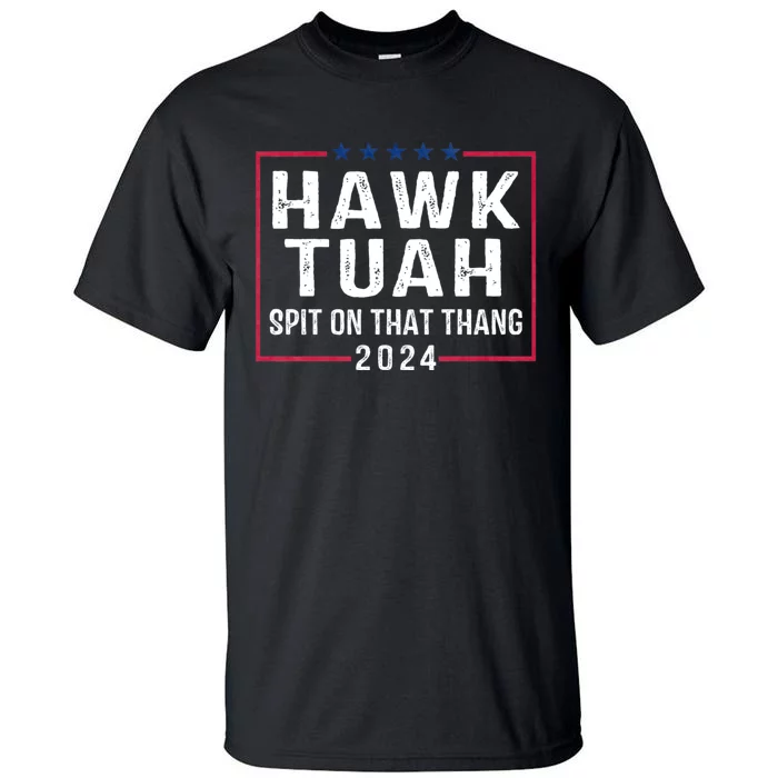 Hawk Tuah 24 Spit On That Thang Hawk Tush For President 2024 Election Parody Tall T-Shirt