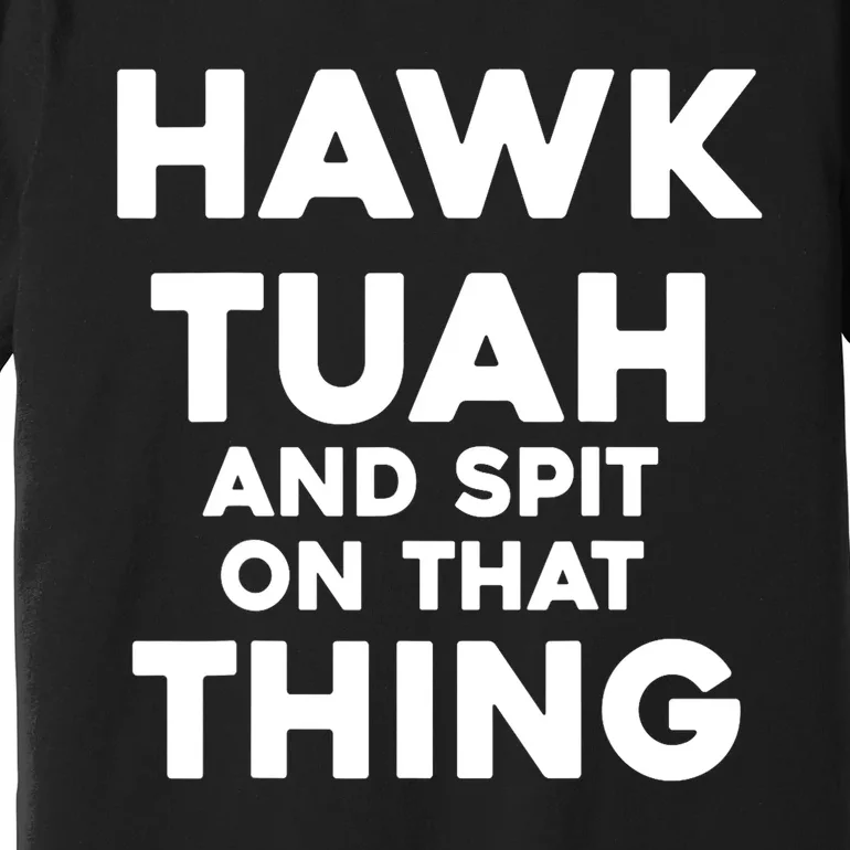 Hawk Tuah And Spit On That Thing Throat Goat Funny Meme Gift Premium T-Shirt