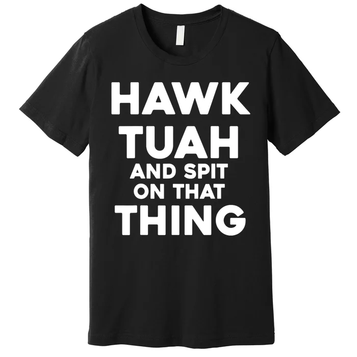 Hawk Tuah And Spit On That Thing Throat Goat Funny Meme Gift Premium T-Shirt