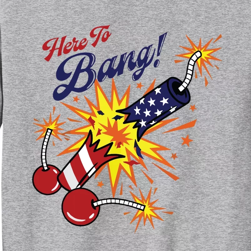 Here To Bang 4th Of July Fun 4th Of July Firework Patriotic Tall Sweatshirt