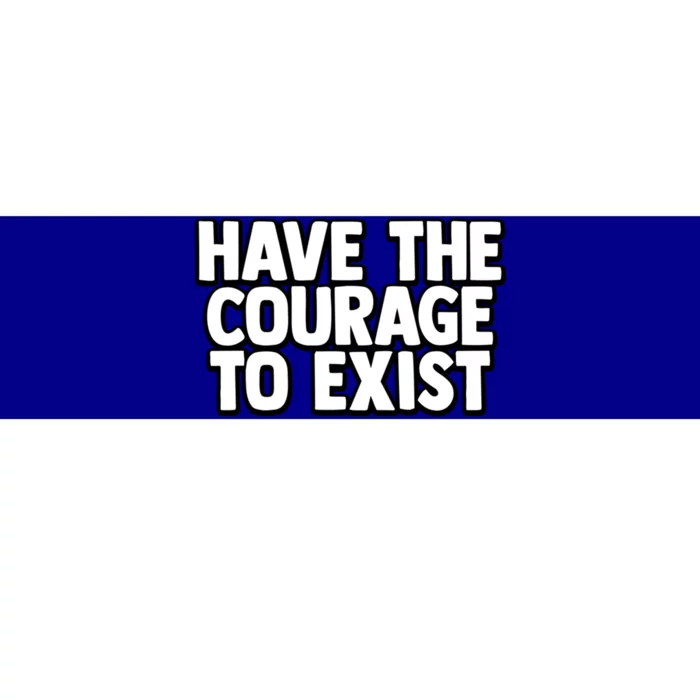 Have The Courage To Exist Meaningful Gift Bumper Sticker