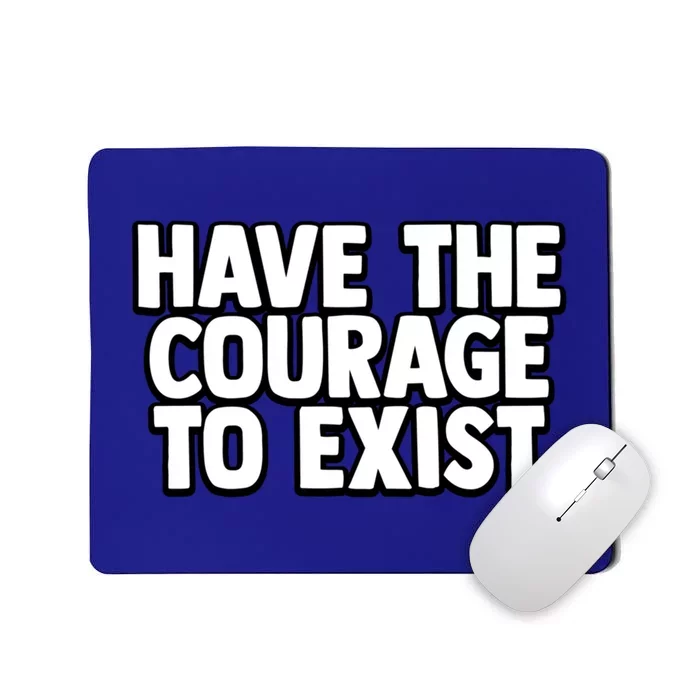 Have The Courage To Exist Meaningful Gift Mousepad