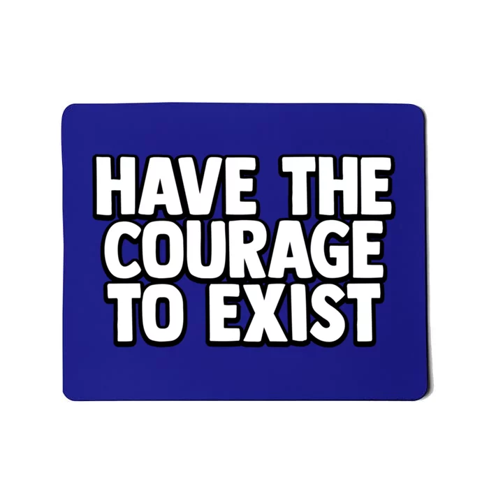 Have The Courage To Exist Meaningful Gift Mousepad