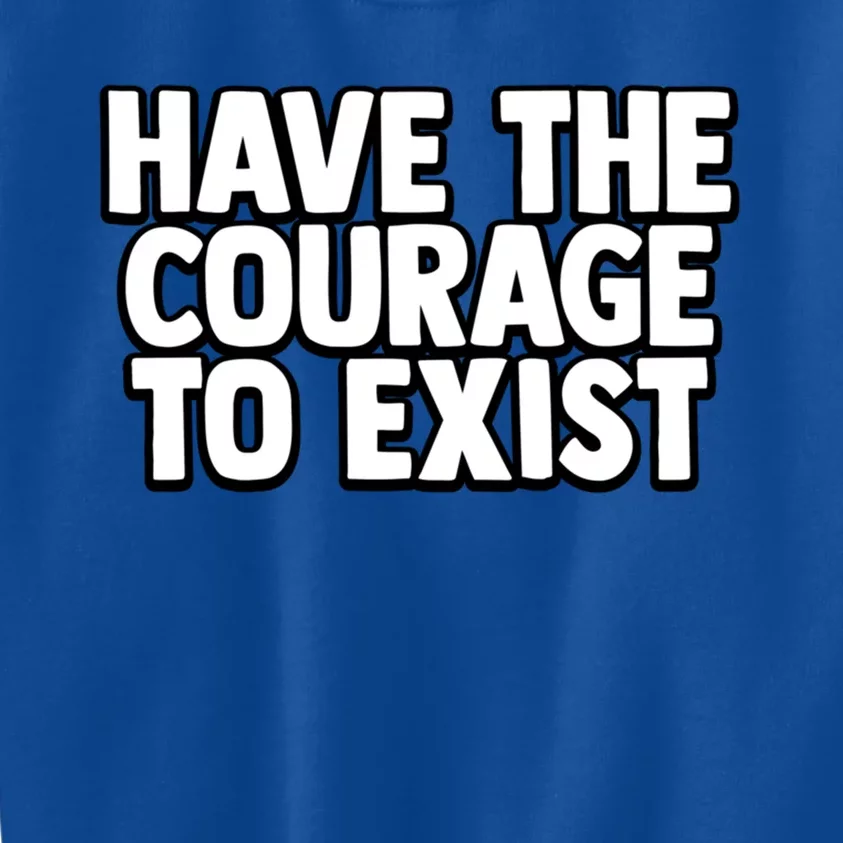 Have The Courage To Exist Meaningful Gift Kids Sweatshirt