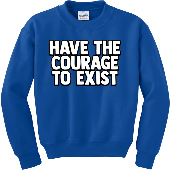 Have The Courage To Exist Meaningful Gift Kids Sweatshirt