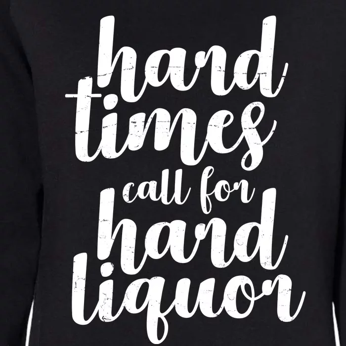 Hard Times Call For Hard Liquor Funny Sarcastic Womens California Wash Sweatshirt