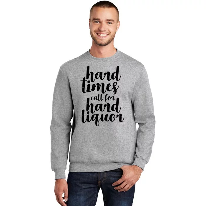 Hard Times Call For Hard Liquor Funny Sarcastic Tall Sweatshirt