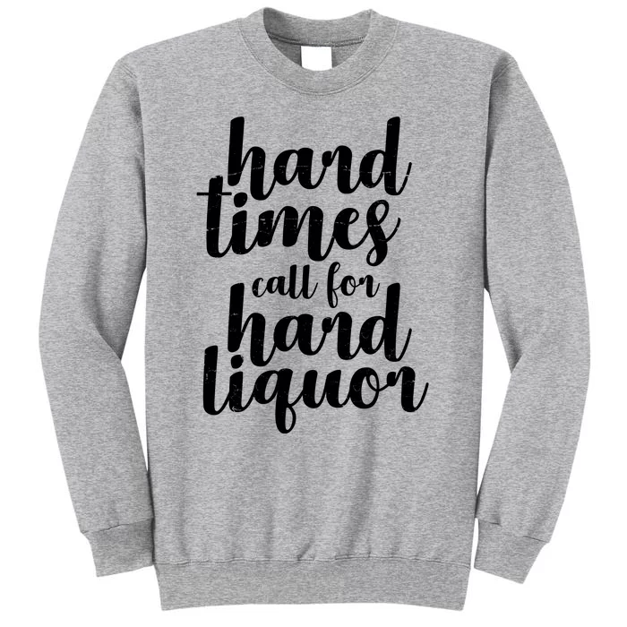 Hard Times Call For Hard Liquor Funny Sarcastic Tall Sweatshirt