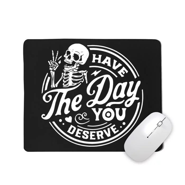 Have The Day You Deserve Mousepad