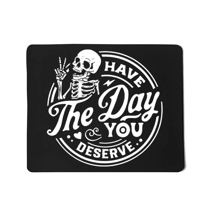 Have The Day You Deserve Mousepad