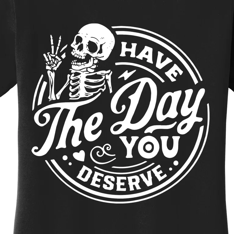 Have The Day You Deserve Women's T-Shirt