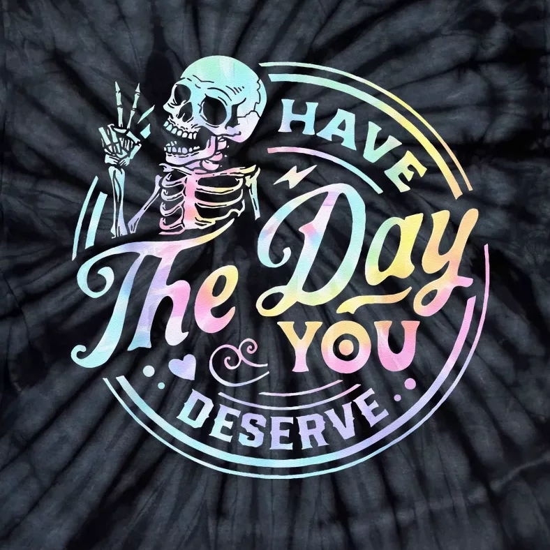 Have The Day You Deserve Tye Dye Tie-Dye T-Shirt