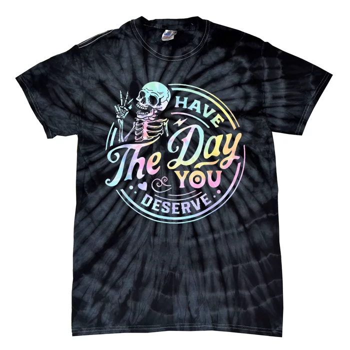 Have The Day You Deserve Tye Dye Tie-Dye T-Shirt