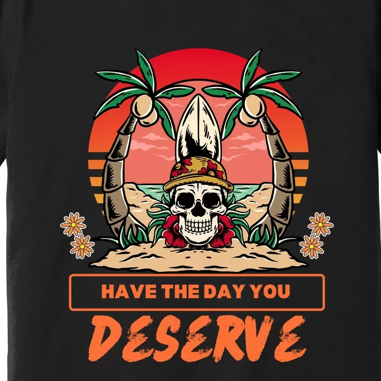 Have The Day You Deserve Premium T-Shirt