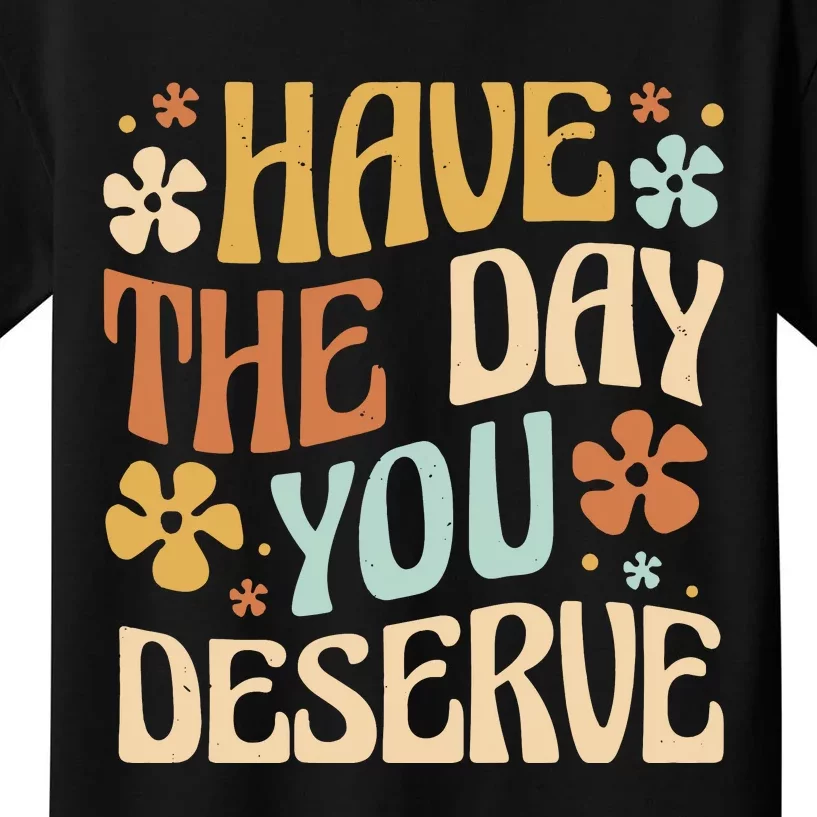 Have The Day You Deserve Positive Quote Funny Kids T-Shirt