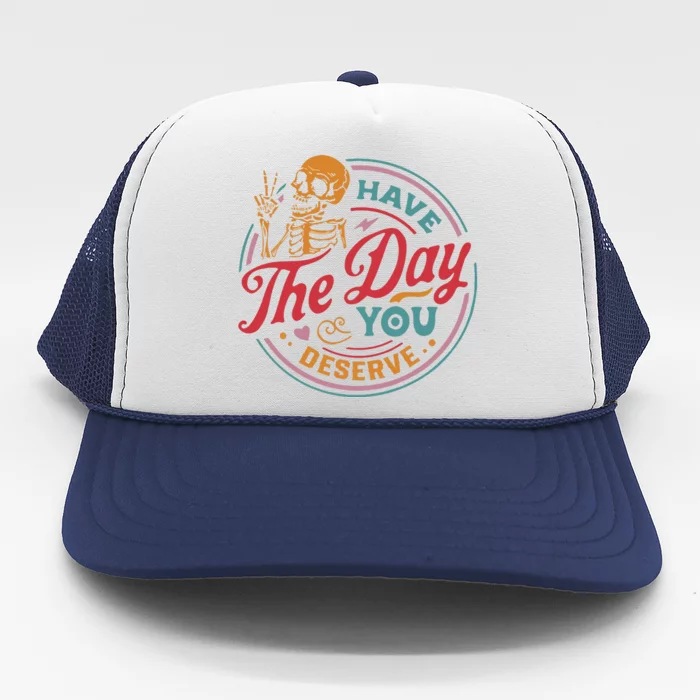 Have The Day You Deserve Trucker Hat